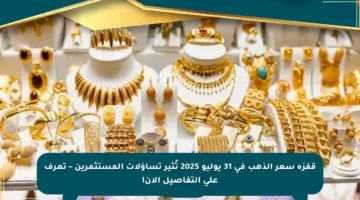 قفزة سعر الذهب في 31 يوليو 2025 تُثير تساؤلات المستثمرين – تعرف على التفاصيل الآن!